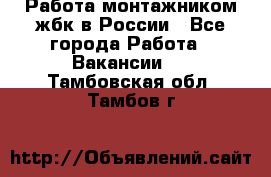 Работа монтажником жбк в России - Все города Работа » Вакансии   . Тамбовская обл.,Тамбов г.